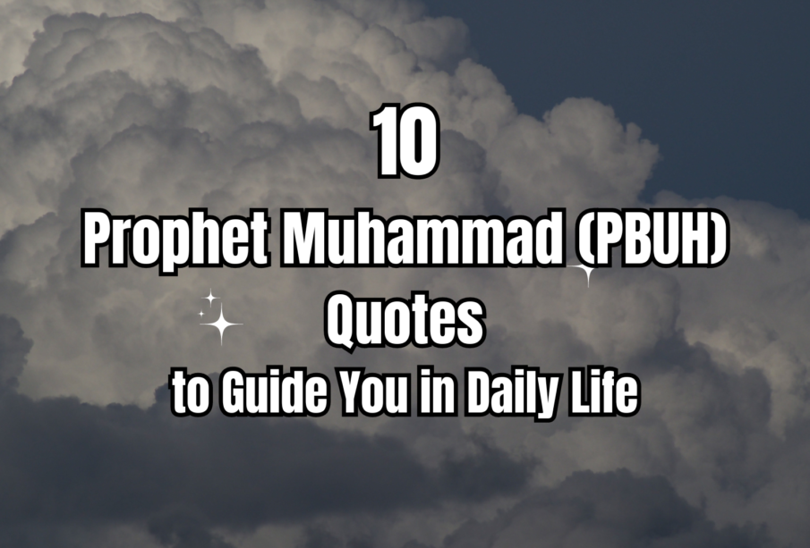 10 Prophet Muhammad (PBUH) Quotes to Guide You in Daily Life